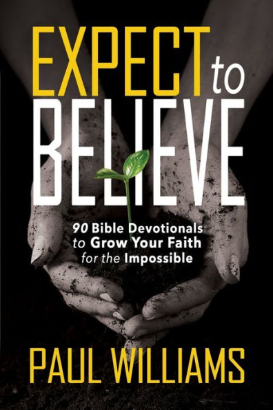 Expect to Believe: 90 Bible Devotionals to Grow Your Faith for the Impossible