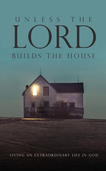 Unless the Lord Builds House: Living an Extraordinary Life God