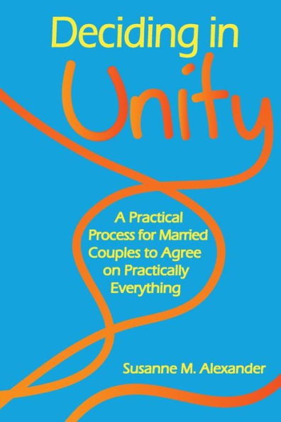 Deciding in Unity: A Practical Process for Married Couples to Agree on Practically Everything