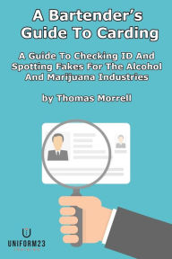 Title: A Bartender's Guide To Carding: A Guide To Checking ID And Spotting Fakes For The Alcohol And Marijuana Industries, Author: Thomas Morrell