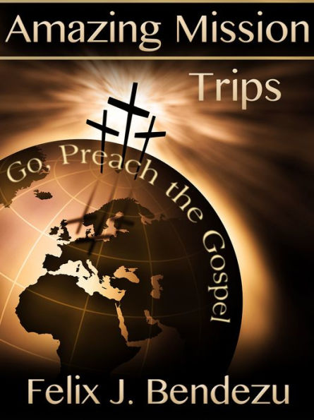 Amazing Mission Trips: Go, Preach the Gospel