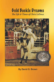 Title: Gold Buckle Dreams: The Life & Times of Chris LeDoux, Author: David G. Brown