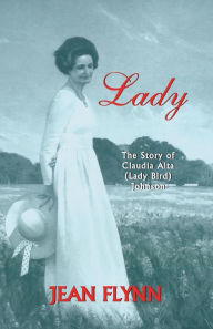 Title: Lady: The Story of Claudia Alta (Lady Bird) Johnson, Author: Jean Flynn