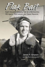 Title: Flak Bait: Eight Decades Dodging Flak as a Bombardier, FBI Agent, Trial Lawyer, and Texas Maverick: Eight Decades Dodging Flak as a Bombardier, FBI Agent, Trial Lawyer, and Texas Maverick, Author: James P Simpson