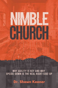 Title: Nimble Church: Why Agility Is Key And Why Upside-Down Is The Real Right-Side-Up, Author: Shawn Keener