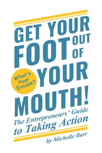 Get Your Foot Out Of Your Mouth!: The Entrepreneur's Guide to Taking Action