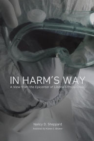 Title: In Harm's Way: : A View from the Epicenter of Liberia's Ebola Crisis, Author: Karen J Gruver