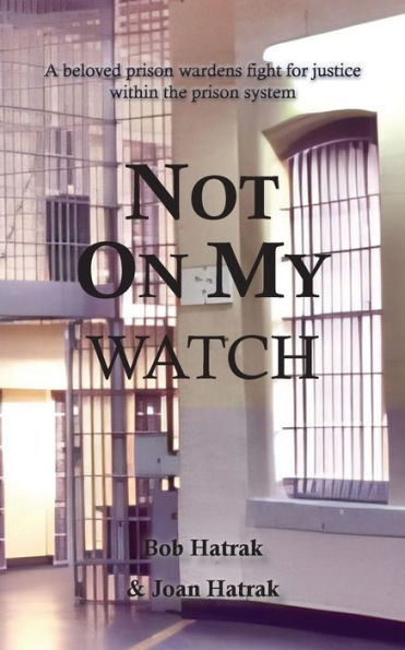 Not On My Watch: A Beloved Prison Wardens 30 Year Fight For Justice In The Prison System