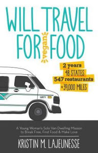 Title: Will Travel for Vegan Food: 2 Years 48 States 547 Restaurants +39,000 Miles: A Young Woman's Solo Van-Dwelling Mission to Break Free, Find Food, and Make Love, Author: Kristin M. Lajeunesse
