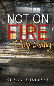 Title: Not On Fire, Only Dying, Author: Susan Rukeyser