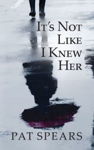 Title: It's Not Like I Knew Her, Author: Pat Spears