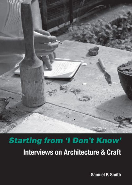 Starting from I Don't Know: Interviews on Architecture and Craft