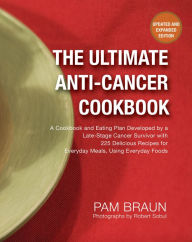 Title: The Ultimate Anti-Cancer Cookbook: A Cookbook and Eating Plan Developed by a Late-Stage Cancer Survivor with 225 Delicious Recipes for Everyday Meals, Using Everyday Foods, Author: Pam Braun