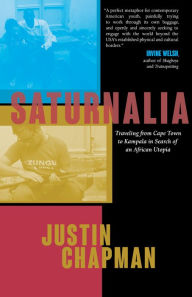 Title: Saturnalia: Traveling from Cape Town to Kampala in Search of an African Utopia, Author: Justin Chapman