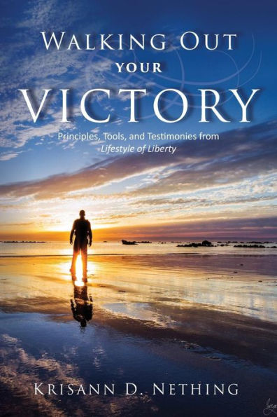 Walking Out Your Victory: Principles, Tools, and Testimonies from Lifestyle of Liberty