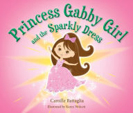 Title: Princess Gabby Girl and The Sparkly Dress, Author: Camille Battaglia