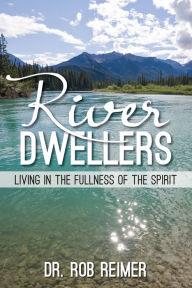 Title: River Dwellers: Living in the Fullness of the Spirit, Author: Rob Reimer