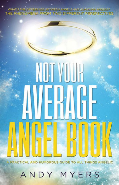 Not Your Average Angel Book: A Practical and Humorous Guide to All Things Angelic