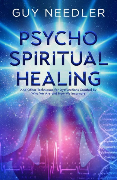 Psycho-Spiritual Healing: And Other Techniques for Dysfunctions Created by Who We Are and How We Incarnate