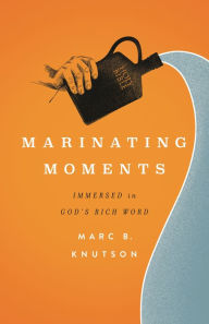 Title: Marinating Moments: Immersed in God's Rich Word, Author: Marc B. Knutson