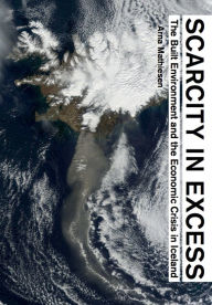 Title: Scarcity in Excess: The Built Environment and the Economic Crisis in Iceland, Author: Arna Mathiesen
