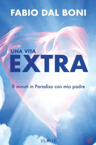 Title: Una Vita Extra: 8 Minuti in Paradiso con Mio Padre, Author: Fabio Dal Boni