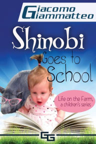 Title: Life on the Farm for Kids, Volume I: Shinobi Goes To School, Author: Giacomo Giammatteo