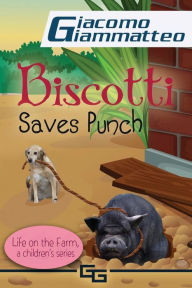 Title: Biscotti Saves Punch: Life on the Farm for Kids, Volume V, Author: Giacomo Giammatteo