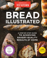 Bread Illustrated: A Step-By-Step Guide to Achieving Bakery-Quality Results At Home