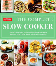 Title: The Complete Slow Cooker: From Appetizers to Desserts - 400 Must-Have Recipes That Cook While You Play (or Work), Author: America's Test Kitchen