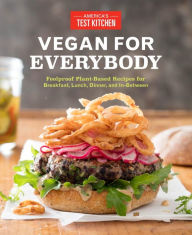Title: Vegan for Everybody: Foolproof Plant-Based Recipes for Breakfast, Lunch, Dinner, and In-Between, Author: America's Test Kitchen