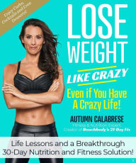 Free audio books online download Lose Weight Like Crazy Even If You Have a Crazy Life!: Life Lessons and a Breakthrough 30-Day Nutrition and Fitness Solution! by Autumn Calabrese