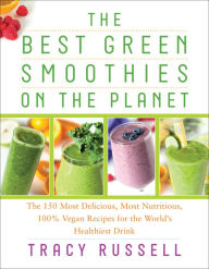 Title: The Best Green Smoothies on the Planet: The 150 Most Delicious, Most Nutritious, 100% Vegan Recipes for the World's Healthiest Drink, Author: Tracy Russell