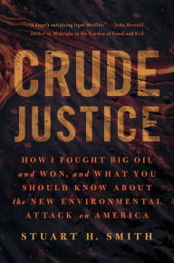 Title: Crude Justice: How I Fought Big Oil and Won, and What You Should Know About the New Environmental Attack on America, Author: Stuart H. Smith