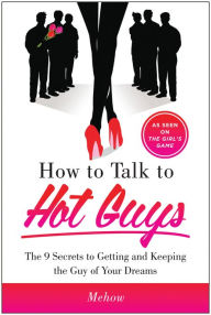 Title: How to Talk to Hot Guys: The 9 Secrets to Getting and Keeping the Guy of Your Dreams, Author: Mehow