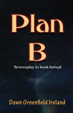 Plan B: Screenplay by Dawn Greenfield Ireland