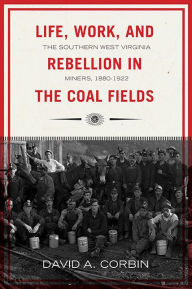 Title: Life, Work, and Rebellion in the Coal Fields: The Southern West Virginia Miners, 1880-1922 2nd Edition, Author: David Corbin