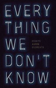 Title: Everything We Don't Know: Essays, Author: Aaron Gilbreath