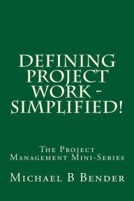 Title: Defining Project Work - Simplified!, Author: Michael B Bender Pmp