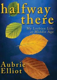 Title: Halfway There: My Lesbian Life at Middle Age, Author: Aubrie Elliot