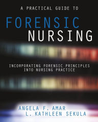 Title: A Practical Guide to Forensic Nursing:Incorporating Forensic Principles Into Nursing Practice, Author: Angela Amar PhD