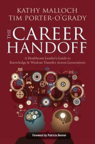 Title: The Career Handoff: A Healthcare Leader's Guide to Knowledge & Wisdom Transfer Across Generations / Edition 1, Author: Kathy Malloch