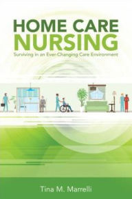 Title: Home Care Nursing: Surviving in an Ever-Changing Care Environment, Author: Tina M. Marrelli