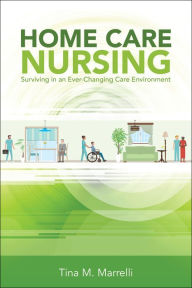 Title: Home Care Nursing: Surviving in an Ever-Changing Care Environment, Author: Tina M. Marrelli
