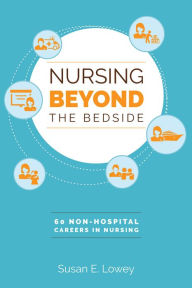 Title: Nursing Beyond the Bedside: 60 Non-Hospital Careers in Nursing, Author: Susan E. Lowey
