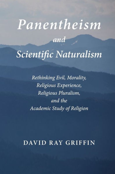 Panentheism and Scientific Naturalism: Rethinking Evil, Morality, Religious Experience, Religious Pluralism, and the Academic Study of Religion