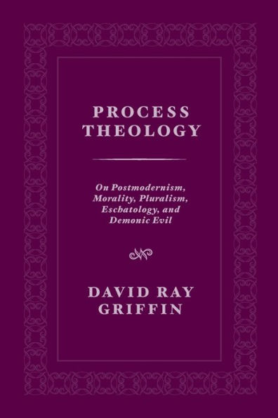 Process Theology: On Postmodernism, Morality, Pluralism, Eschatology, and Demonic Evil