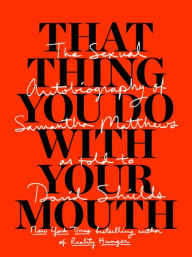 Title: That Thing You Do with Your Mouth: The Sexual Autobiography of Samantha Matthews as Told to David Shields, Author: David Shields