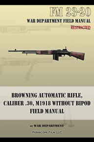 Title: Browning Automatic Rifle, Caliber .30, M1918 Without Bipod: FM 23-20, Author: War Department