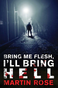 Title: Bring Me Flesh, I'll Bring Hell: A Horror Novel, Author: Martin Rose